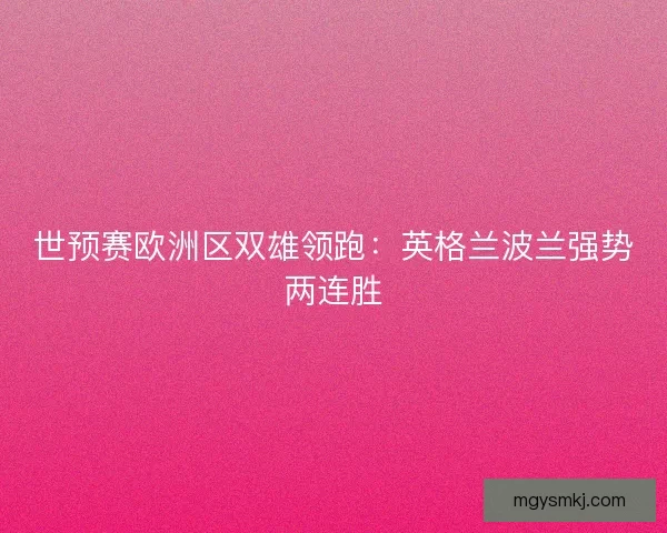 世预赛欧洲区双雄领跑：英格兰波兰强势两连胜