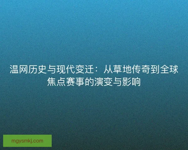 温网历史与现代变迁：从草地传奇到全球焦点赛事的演变与影响