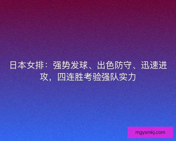 日本女排:强势发球、出色防守、迅速进攻,四连胜考验强队实力 日本女排:强势发球、出色防守、迅速进攻,四连胜考验强队实力