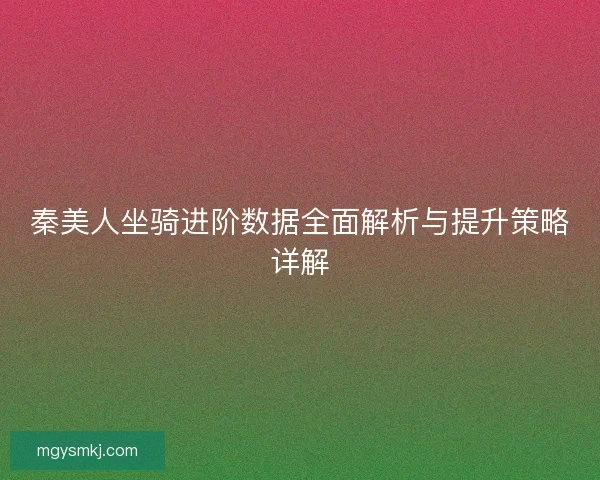 秦美人坐骑进阶数据全面解析与提升策略详解