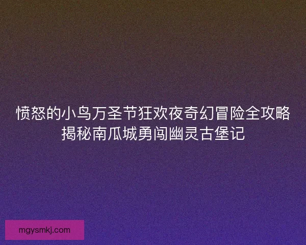 愤怒的小鸟万圣节狂欢夜奇幻冒险全攻略揭秘南瓜城勇闯幽灵古堡记