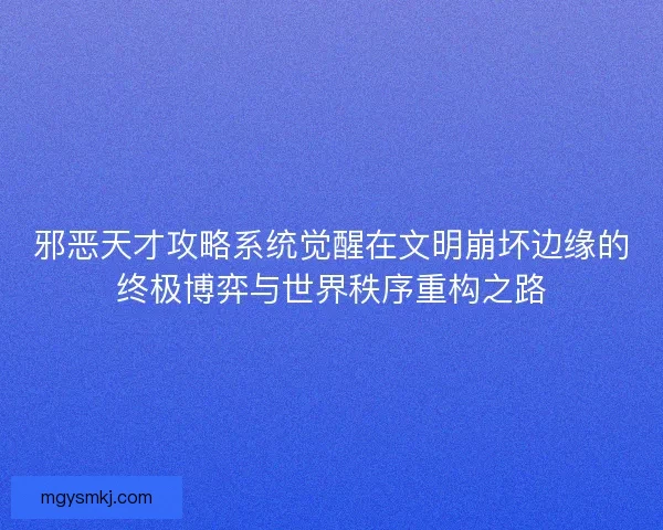 邪恶天才攻略系统觉醒在文明崩坏边缘的终极博弈与世界秩序重构之路 邪恶天才攻略系统觉醒在文明崩坏边缘的终极博弈与世界秩序重构之路