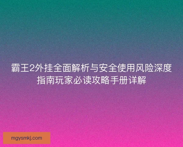 霸王2外挂全面解析与安全使用风险深度指南玩家必读攻略手册详解 霸王2外挂全面解析与安全使用风险深度指南玩家必读攻略手册详解
