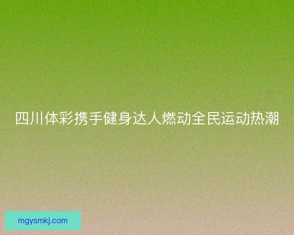 四川体彩携手健身达人燃动全民运动热潮