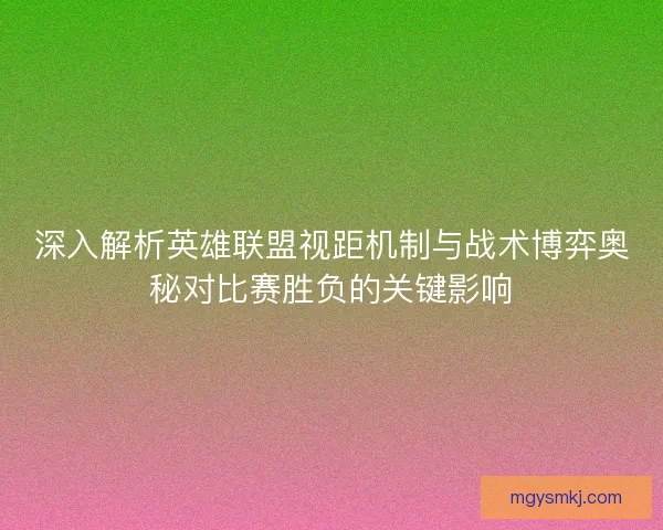 深入解析英雄联盟视距机制与战术博弈奥秘对比赛胜负的关键影响