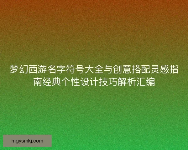 梦幻西游名字符号大全与创意搭配灵感指南经典个性设计技巧解析汇编