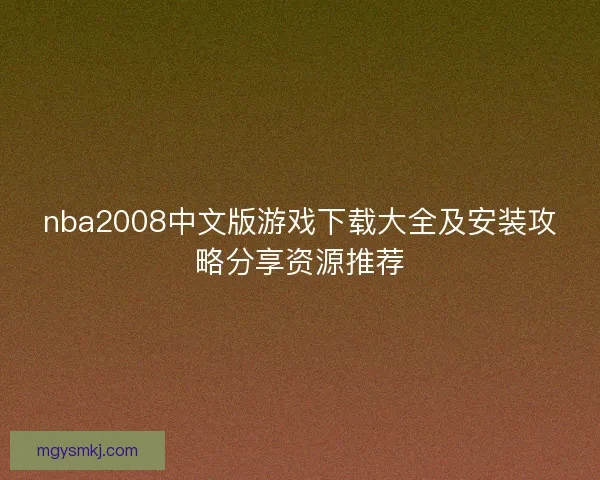 nba2008中文版游戏下载大全及安装攻略分享资源推荐