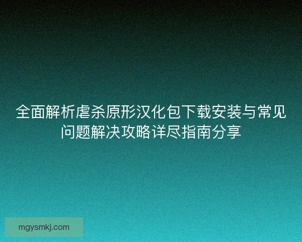 全面解析虐杀原形汉化包下载安装与常见问题解决攻略详尽指南分享 全面解析虐杀原形汉化包下载安装与常见问题解决攻略详尽指南分享