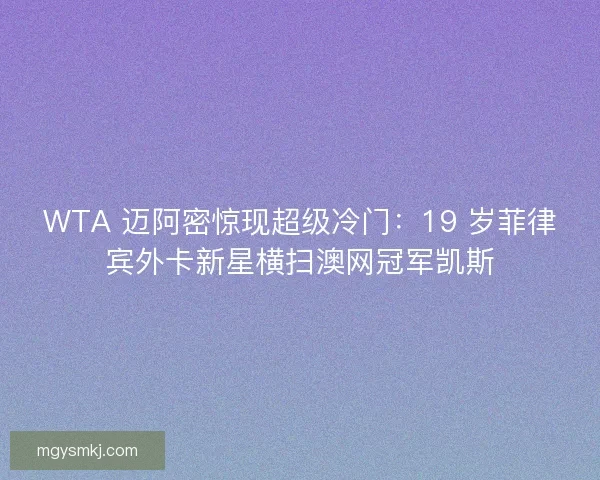 WTA 迈阿密惊现超级冷门：19 岁菲律宾外卡新星横扫澳网冠军凯斯