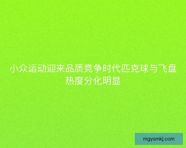 小众运动迎来品质竞争时代匹克球与飞盘热度分化明显