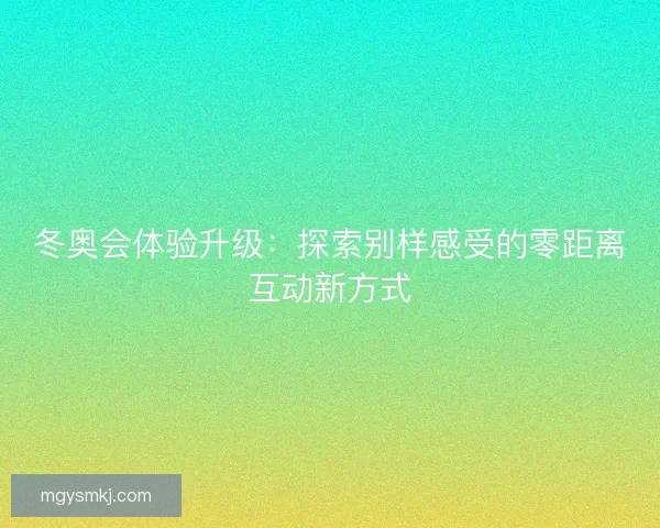 冬奥会体验升级：探索别样感受的零距离互动新方式